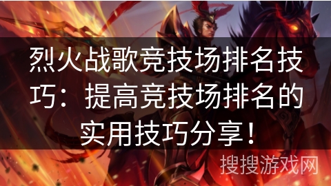 烈火战歌竞技场排名技巧:提高竞技场排名的实用技巧分享!