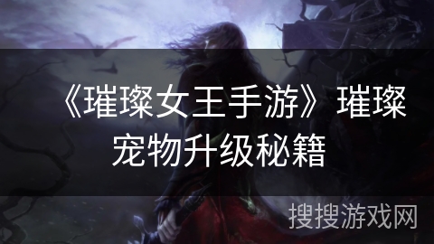 《璀璨女王手游》璀璨宠物升级秘籍