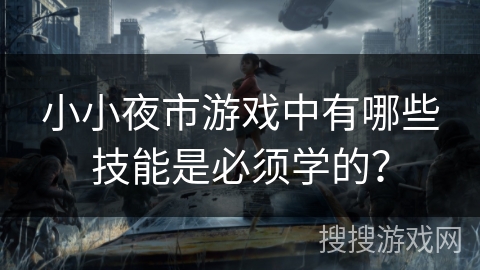 小小夜市游戏中有哪些技能是必须学的?
