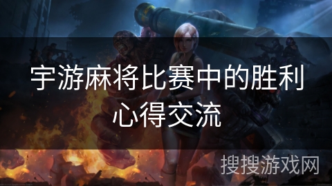 宇游麻将比赛中的胜利心得交流