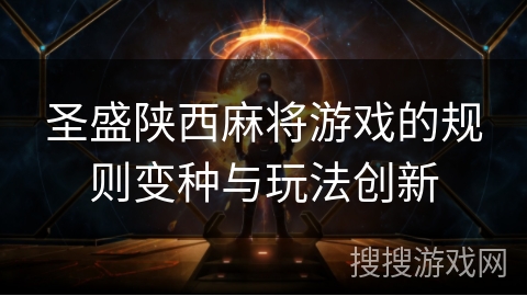 圣盛陕西麻将游戏的规则变种与玩法创新 圣盛陕西麻将游戏的规则变种与玩法创新