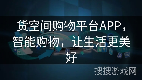 货空间购物平台APP,智能购物,让生活更美好 货空间购物平台APP,智能购物,让生活更美好