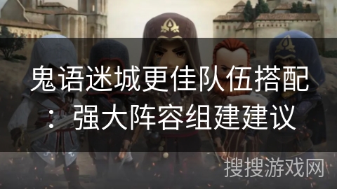 鬼语迷城更佳队伍搭配：强大阵容组建建议