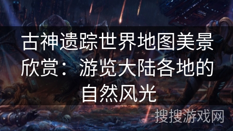 古神遗踪世界地图美景欣赏:游览大陆各地的自然风光 古神遗踪世界地图美景欣赏:游览大陆各地的自然风光