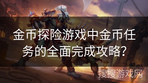 金币探险游戏中金币任务的全面完成攻略？