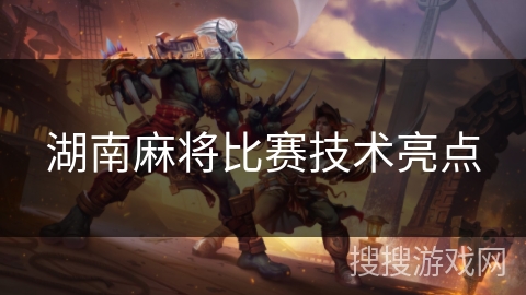 湖南麻将比赛技术亮点