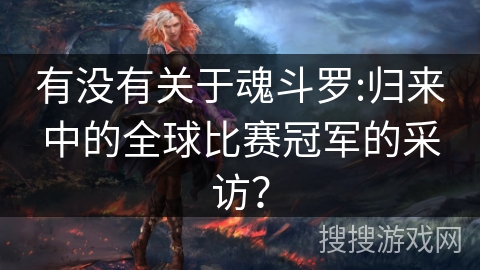 有没有关于魂斗罗:归来中的全球比赛冠军的采访？