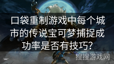 口袋重制游戏中每个城市的传说宝可梦捕捉成功率是否有技巧？