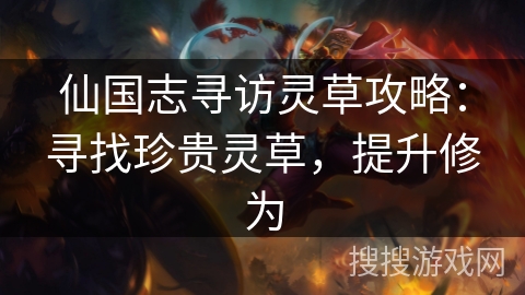 仙国志寻访灵草攻略:寻找珍贵灵草,提升修为 仙国志寻访灵草攻略:寻找珍贵灵草,提升修为