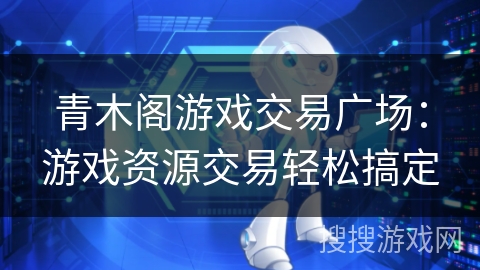 青木阁游戏交易广场:游戏资源交易轻松搞定 青木阁游戏交易广场:游戏资源交易轻松搞定
