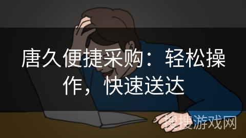 唐久便捷采购:轻松操作,快速送达 唐久便捷采购:轻松操作,快速送达