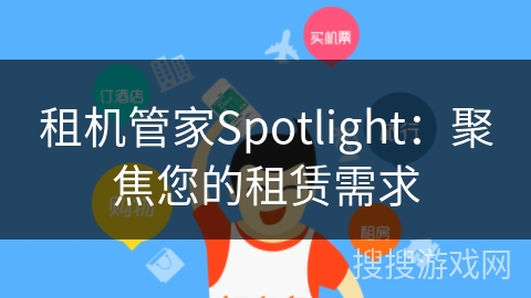 租机管家Spotlight:聚焦您的租赁需求 租机管家Spotlight:聚焦您的租赁需求