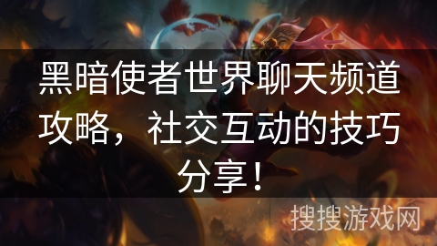 黑暗使者世界聊天频道攻略,社交互动的技巧分享! 黑暗使者世界聊天频道攻略,社交互动的技巧分享!