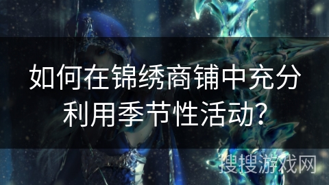 如何在锦绣商铺中充分利用季节性活动? 如何在锦绣商铺中充分利用季节性活动?