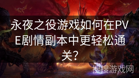 永夜之役游戏如何在PVE剧情副本中更轻松通关? 永夜之役游戏如何在PVE剧情副本中更轻松通关?