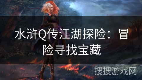 水浒Q传江湖探险:冒险寻找宝藏 水浒Q传江湖探险:冒险寻找宝藏