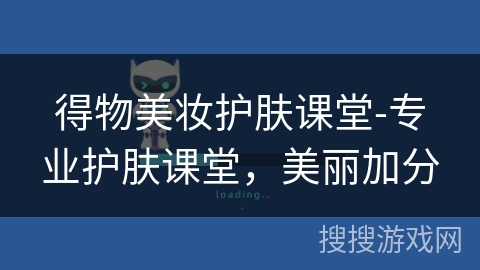 得物美妆护肤课堂-专业护肤课堂，美丽加分