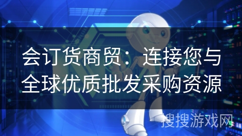 会订货商贸：连接您与全球优质批发采购资源
