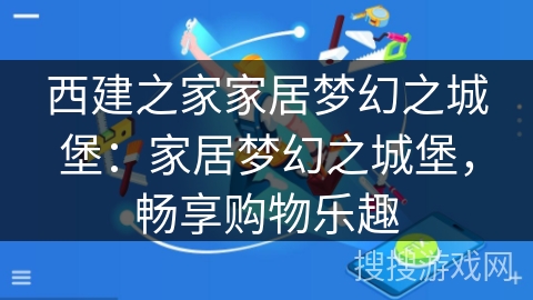 西建之家家居梦幻之城堡：家居梦幻之城堡，畅享购物乐趣