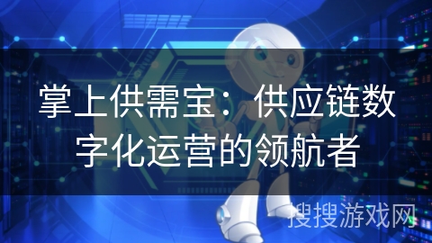 掌上供需宝:供应链数字化运营的领航者 掌上供需宝:供应链数字化运营的领航者