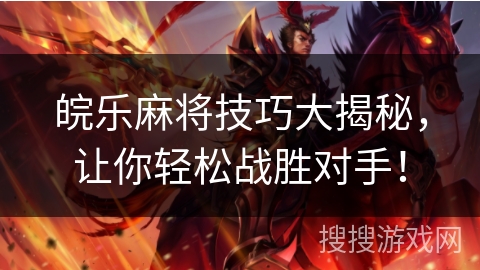 皖乐麻将技巧大揭秘,让你轻松战胜对手! 皖乐麻将技巧大揭秘,让你轻松战胜对手!