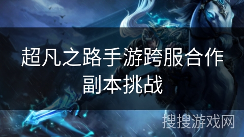 超凡之路手游跨服合作副本挑战 超凡之路手游跨服合作副本挑战