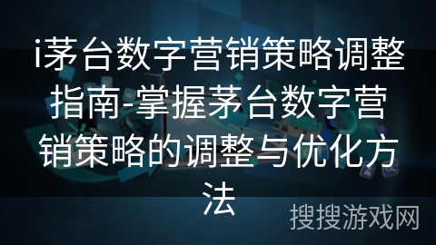 i茅台数字营销策略调整指南-掌握茅台数字营销策略的调整与优化方法 i茅台数字营销策略调整指南-掌握茅台数字营销策略的调整与优化方法