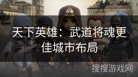 天下英雄:武道将魂更佳城市布局 天下英雄:武道将魂更佳城市布局
