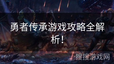勇者传承游戏攻略全解析! 勇者传承游戏攻略全解析!