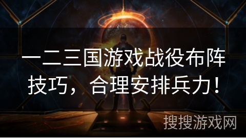 一二三国游戏战役布阵技巧，合理安排兵力！
