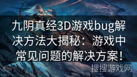 九阴真经3D游戏bug解决方法大揭秘:游戏中常见问题的解决方案! 九阴真经3D游戏bug解决方法大揭秘:游戏中常见问题的解决方案!