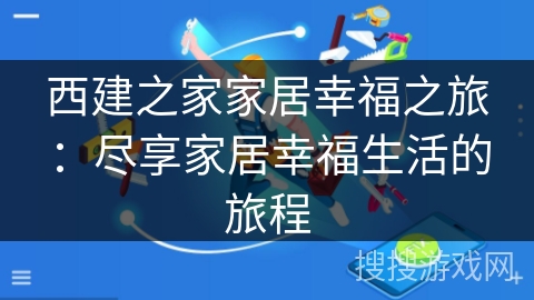 西建之家家居幸福之旅:尽享家居幸福生活的旅程 西建之家家居幸福之旅:尽享家居幸福生活的旅程