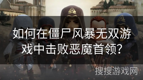 如何在僵尸风暴无双游戏中击败恶魔首领？