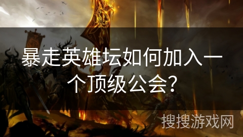 暴走英雄坛如何加入一个顶级公会？
