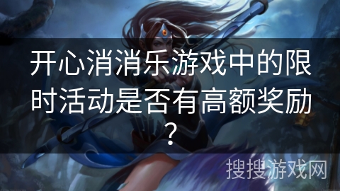 开心消消乐游戏中的限时活动是否有高额奖励？