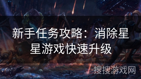 新手任务攻略:消除星星游戏快速升级 新手任务攻略:消除星星游戏快速升级