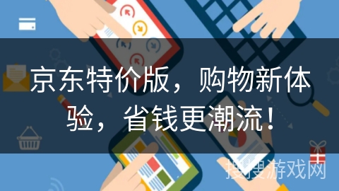 京东特价版,购物新体验,省钱更潮流! 京东特价版,购物新体验,省钱更潮流!