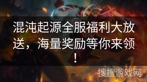 混沌起源全服福利大放送，海量奖励等你来领！