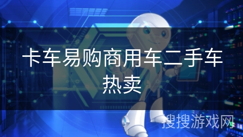 卡车易购商用车二手车热卖 卡车易购商用车二手车热卖