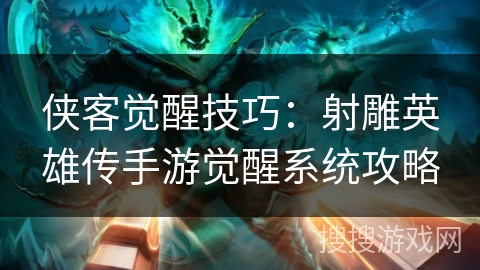 侠客觉醒技巧:射雕英雄传手游觉醒系统攻略 侠客觉醒技巧:射雕英雄传手游觉醒系统攻略