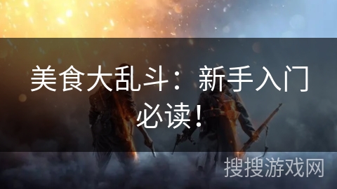 美食大乱斗：新手入门必读！
