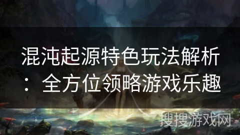 混沌起源特色玩法解析：全方位领略游戏乐趣