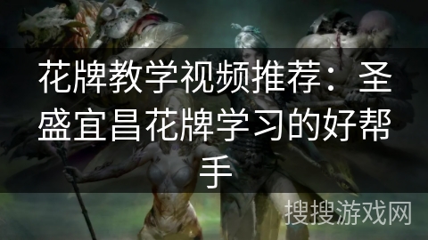 花牌教学视频推荐：圣盛宜昌花牌学习的好帮手