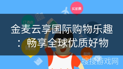 金麦云享国际购物乐趣:畅享全球优质好物 金麦云享国际购物乐趣:畅享全球优质好物