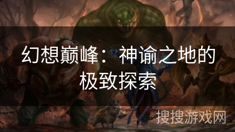 幻想巅峰:神谕之地的极致探索 幻想巅峰:神谕之地的极致探索