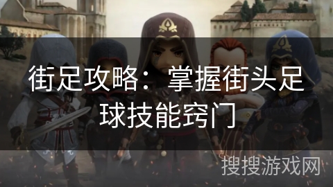 街足攻略:掌握街头足球技能窍门 街足攻略:掌握街头足球技能窍门