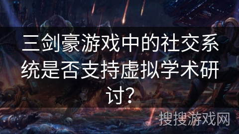 三剑豪游戏中的社交系统是否支持虚拟学术研讨?