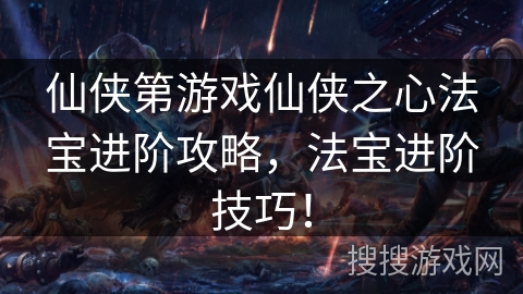 仙侠第游戏仙侠之心法宝进阶攻略,法宝进阶技巧!