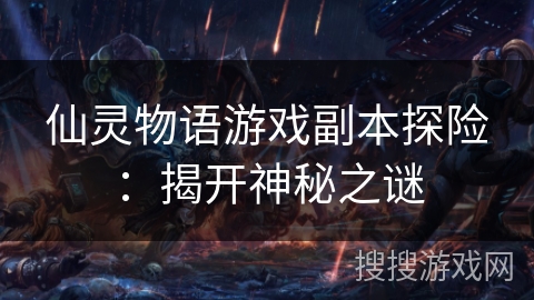 仙灵物语游戏副本探险:揭开神秘之谜 仙灵物语游戏副本探险:揭开神秘之谜