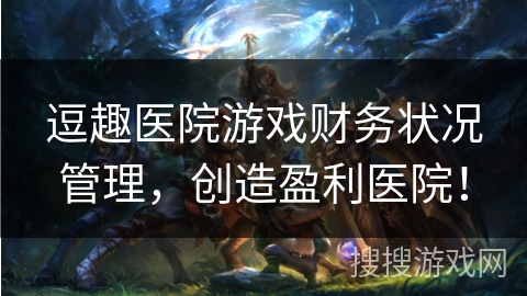 逗趣医院游戏财务状况管理,创造盈利医院!